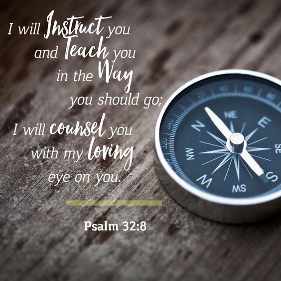 Psalm 32:8
'I will instruct you and teach you in the way you should go; I will counsel you with my loving eye on you.'